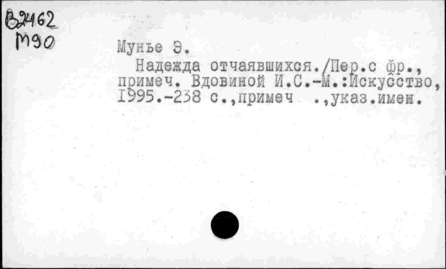 ﻿Ыч«2.
Мунье Э.
Надежда отчаявшихся./Пер.с фр., примеч. Вдовиной И.С.-М.Искусство 1995.-238 с.,примеч .,указ.имен.